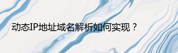 陕西域名解析动态公网要求关闭_动态IP地址域名解析如何实现？