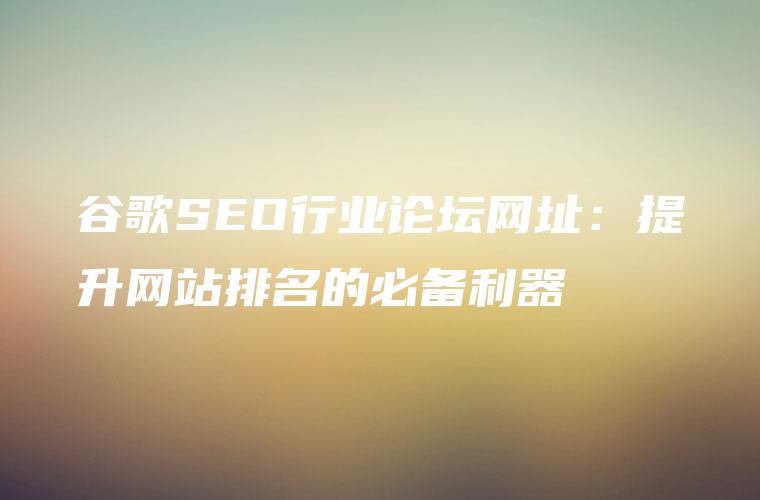 seo专业论坛_谷歌SEO行业论坛网址:提升网站排名的必备利器