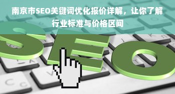 南京市SEO关键词优化报价详解，让你了解行业标准与价格区间