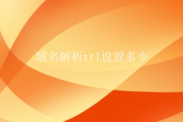 陕西域名解析TTL设置_域名解析ttl设置多少？如何设置域名解析ttl？