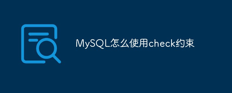 陕西MySQL CHECK约束使用方法_mysql的check约束怎么设置_MySQL怎么使用check约束